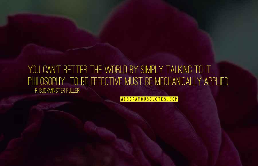 Bittara Satti Quotes By R. Buckminster Fuller: You can't better the world by simply talking Bittara Satti Quotes By R. Buckminster Fuller: You can't better the world by simply talking