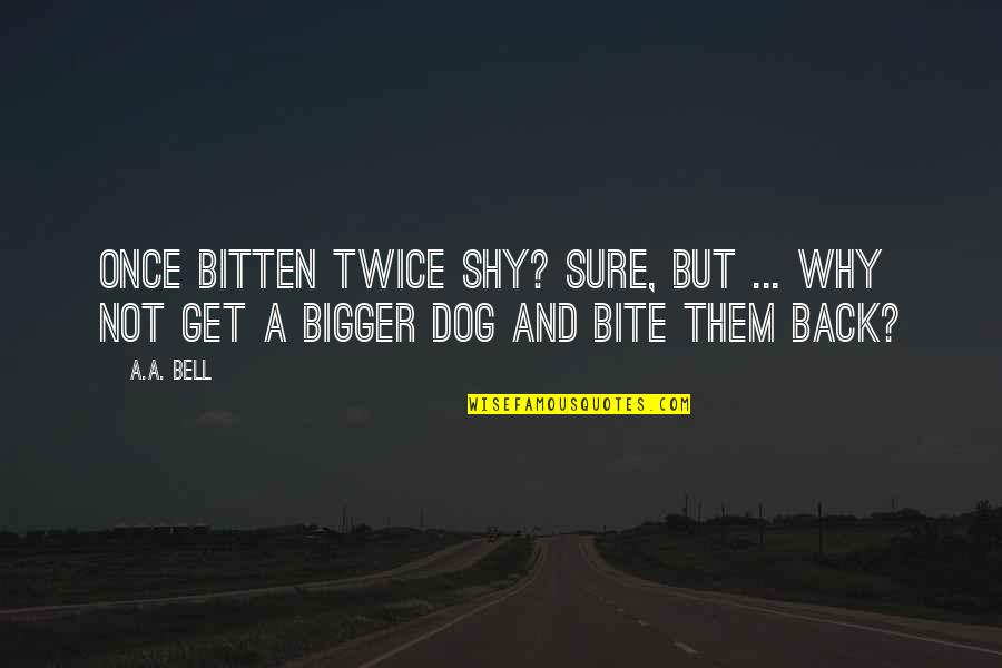 Bitten By Dog Quotes By A.A. Bell: Once bitten twice shy? Sure, but ... why
