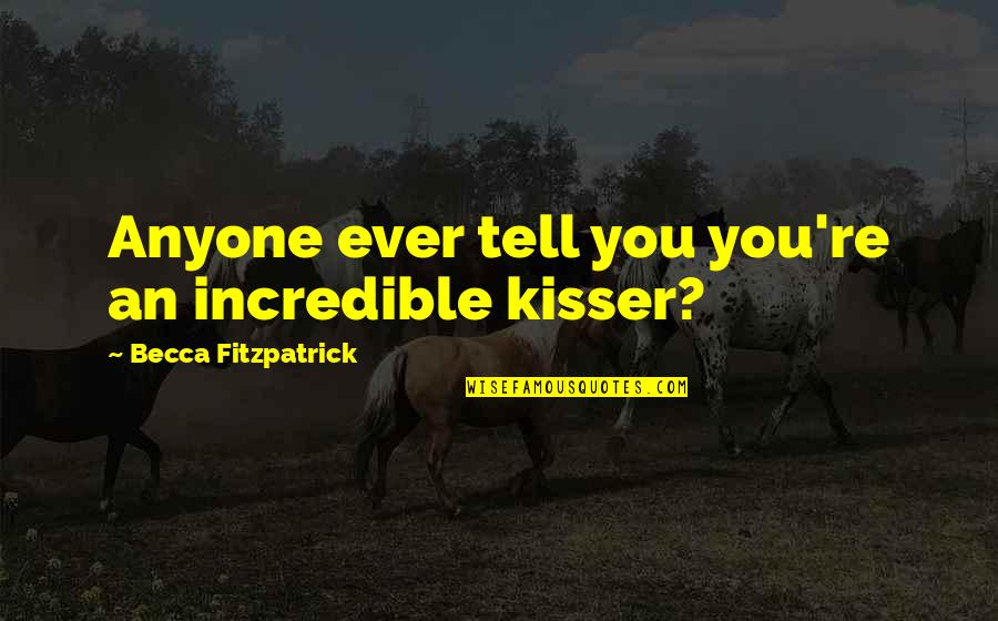 Bittenbender Dermatologist Quotes By Becca Fitzpatrick: Anyone ever tell you you're an incredible kisser? Bittenbender Dermatologist Quotes By Becca Fitzpatrick: Anyone ever tell you you're an incredible kisser?