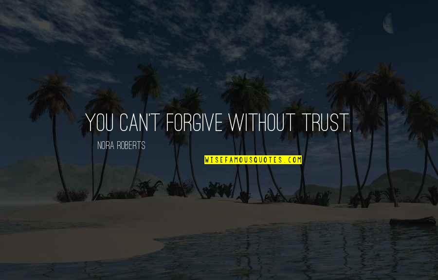 Bittencourt Project Quotes By Nora Roberts: you can't forgive without trust, Bittencourt Project Quotes By Nora Roberts: you can't forgive without trust,
