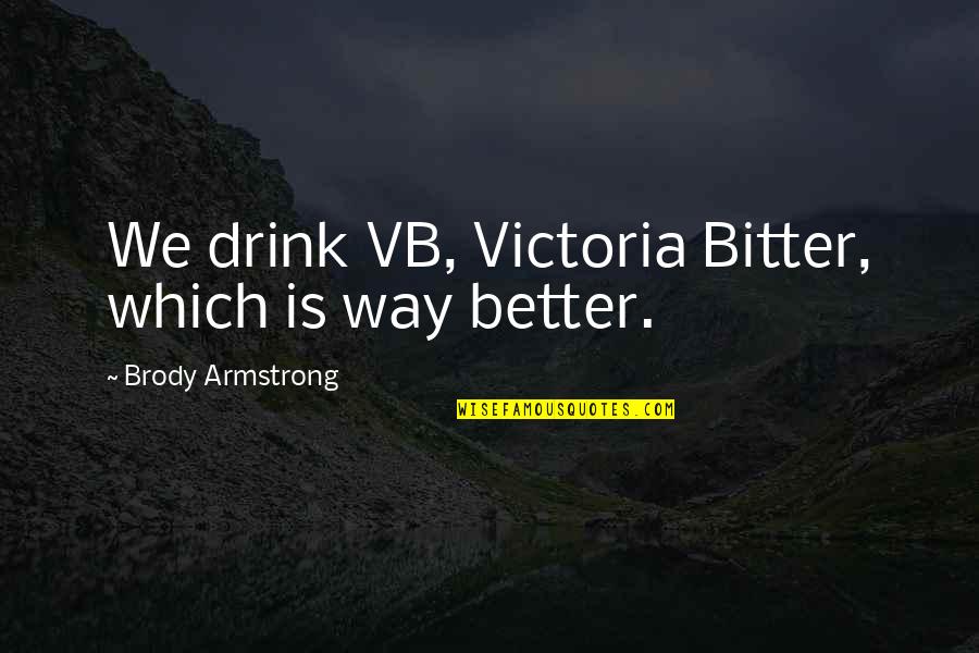 Bitter And Better Quotes By Brody Armstrong: We drink VB, Victoria Bitter, which is way