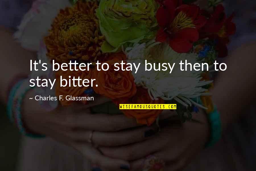 Bitter And Better Quotes By Charles F. Glassman: It's better to stay busy then to stay