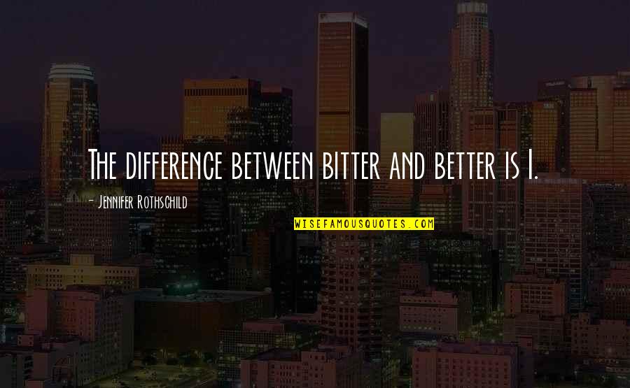 Bitter And Better Quotes By Jennifer Rothschild: The difference between bitter and better is I.