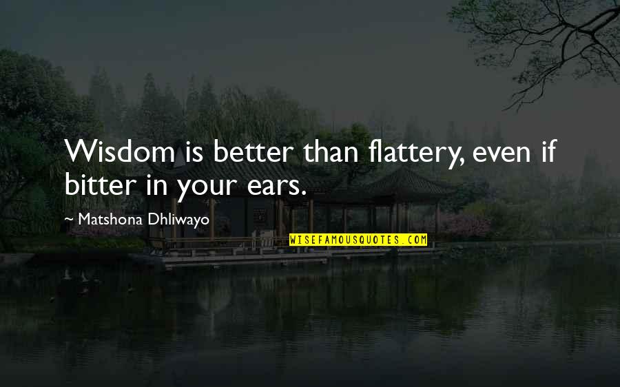 Bitter And Better Quotes By Matshona Dhliwayo: Wisdom is better than flattery, even if bitter