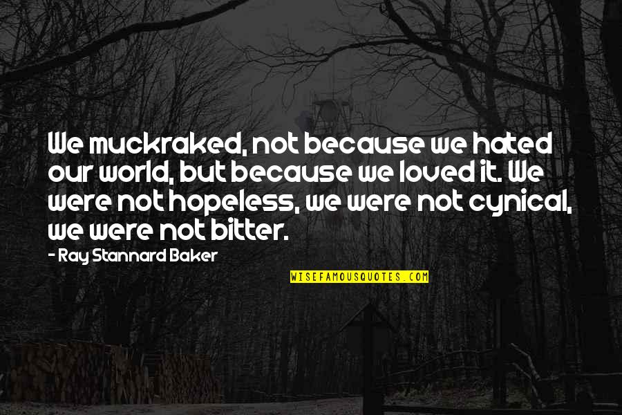 Bitter And Cynical Quotes By Ray Stannard Baker: We muckraked, not because we hated our world, Bitter And Cynical Quotes By Ray Stannard Baker: We muckraked, not because we hated our world,