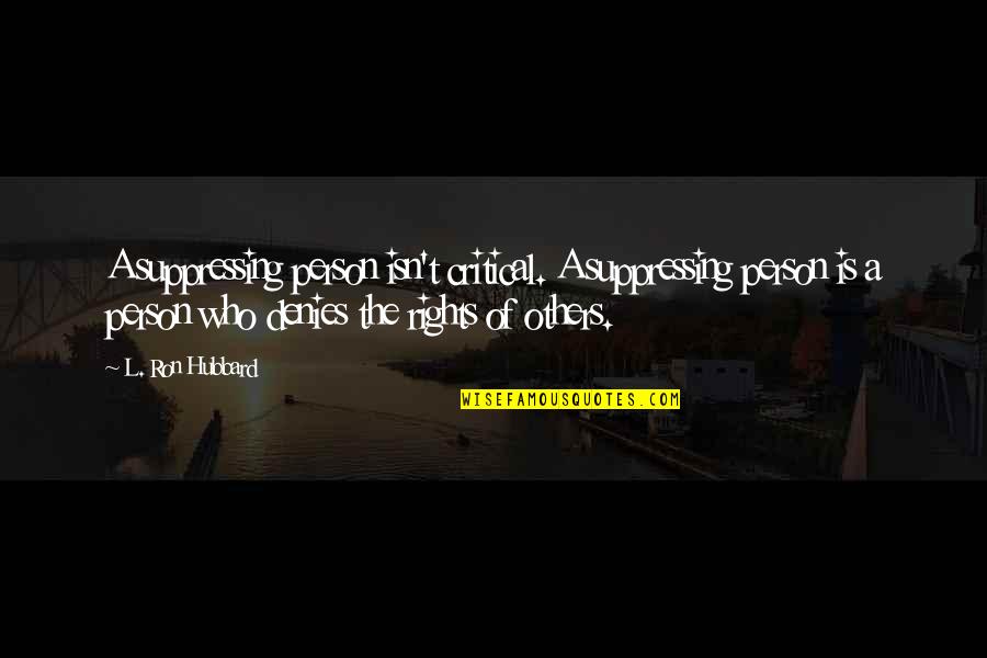 Bitter And Resentful Quotes By L. Ron Hubbard: A suppressing person isn't critical. A suppressing person Bitter And Resentful Quotes By L. Ron Hubbard: A suppressing person isn't critical. A suppressing person