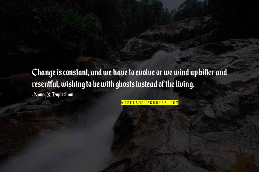 Bitter And Resentful Quotes By Nancy K. Duplechain: Change is constant, and we have to evolve Bitter And Resentful Quotes By Nancy K. Duplechain: Change is constant, and we have to evolve
