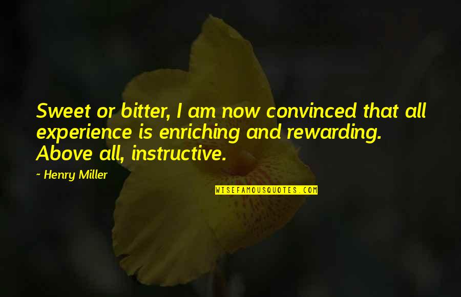 Bitter And Sweet Quotes By Henry Miller: Sweet or bitter, I am now convinced that