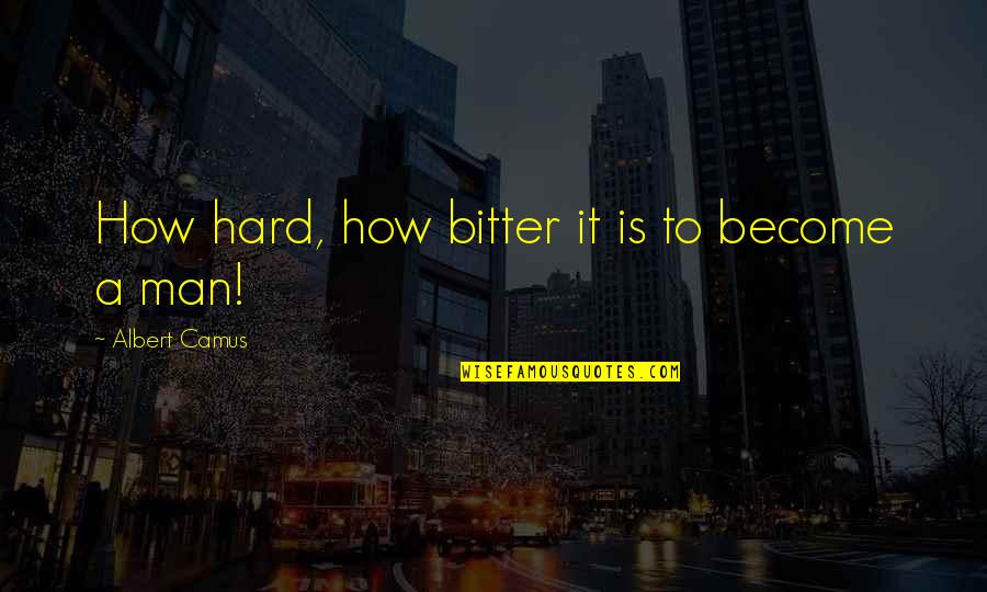 Bitter Bitter Quotes By Albert Camus: How hard, how bitter it is to become