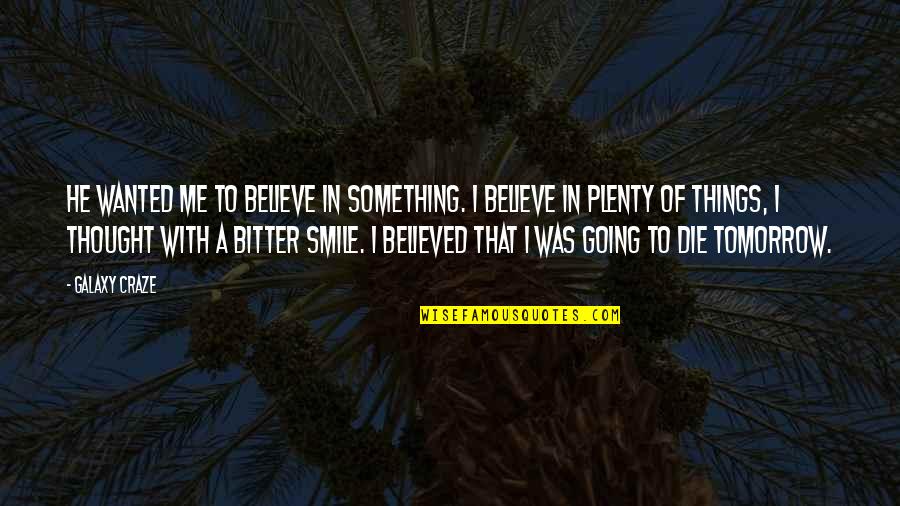 Bitter Bitter Quotes By Galaxy Craze: He wanted me to believe in something. I