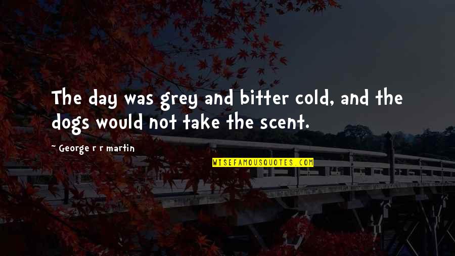 Bitter Bitter Quotes By George R R Martin: The day was grey and bitter cold, and