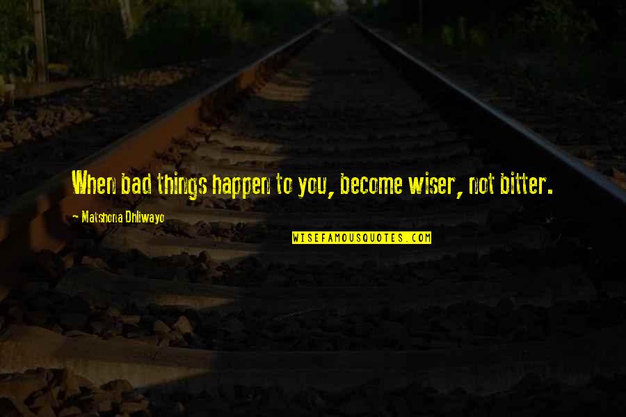 Bitter Bitter Quotes By Matshona Dhliwayo: When bad things happen to you, become wiser,