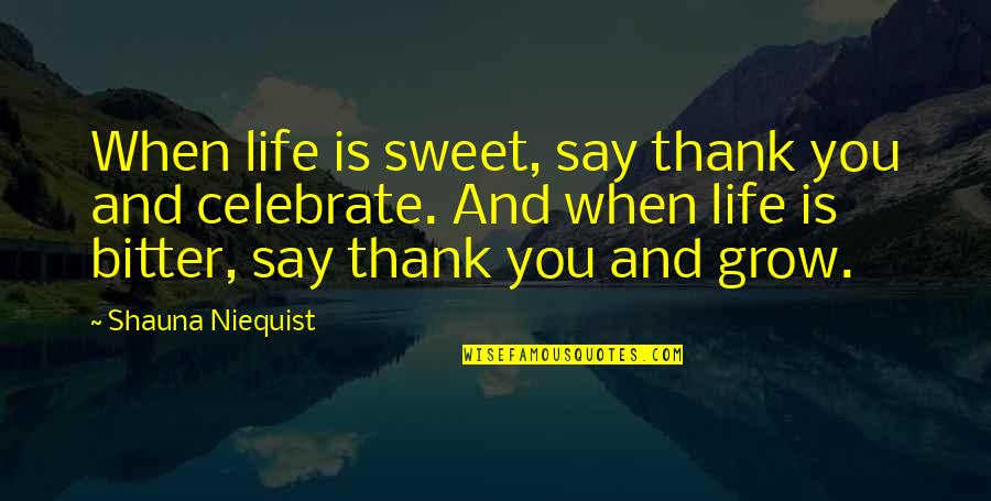 Bitter Bitter Quotes By Shauna Niequist: When life is sweet, say thank you and