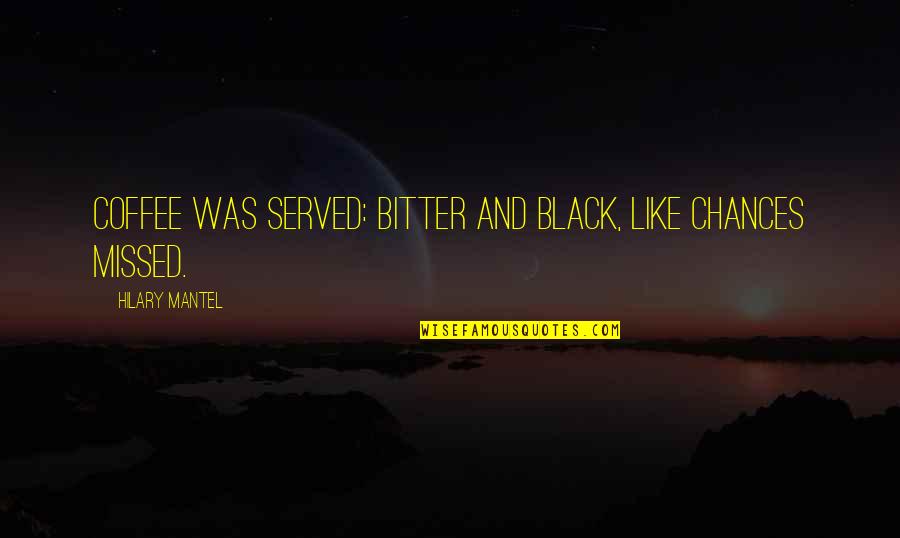Bitter Coffee Quotes By Hilary Mantel: Coffee was served: bitter and black, like chances Bitter Coffee Quotes By Hilary Mantel: Coffee was served: bitter and black, like chances