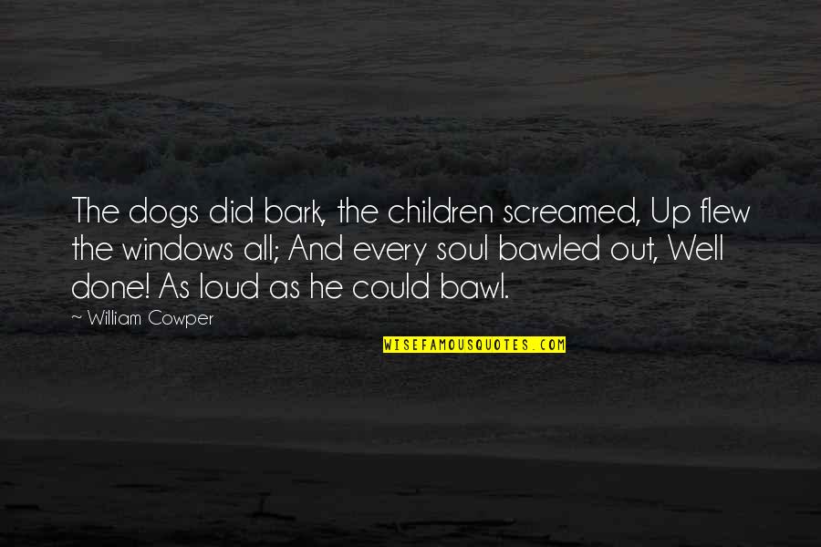 Bitter End Quote Quotes By William Cowper: The dogs did bark, the children screamed, Up