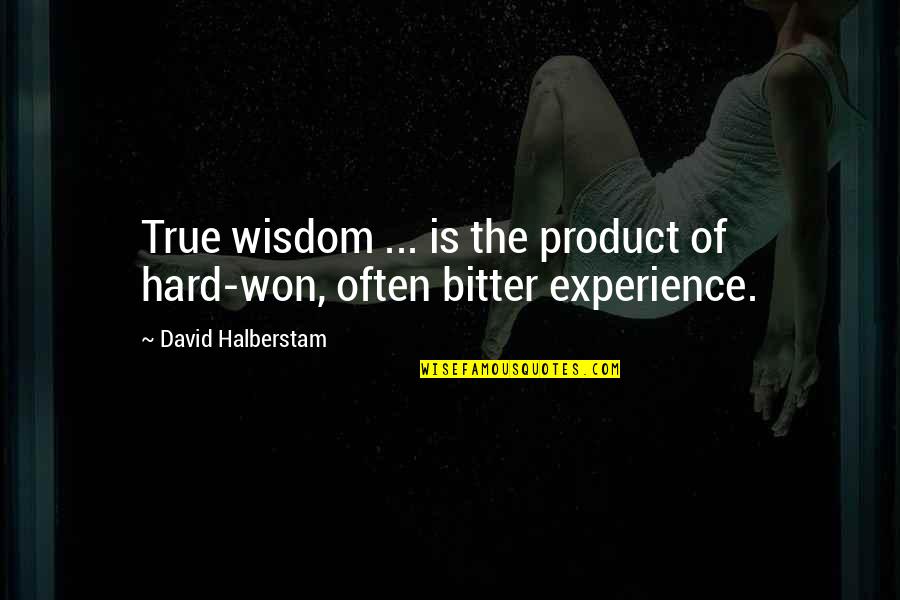 Bitter Experience Quotes By David Halberstam: True wisdom ... is the product of hard-won,