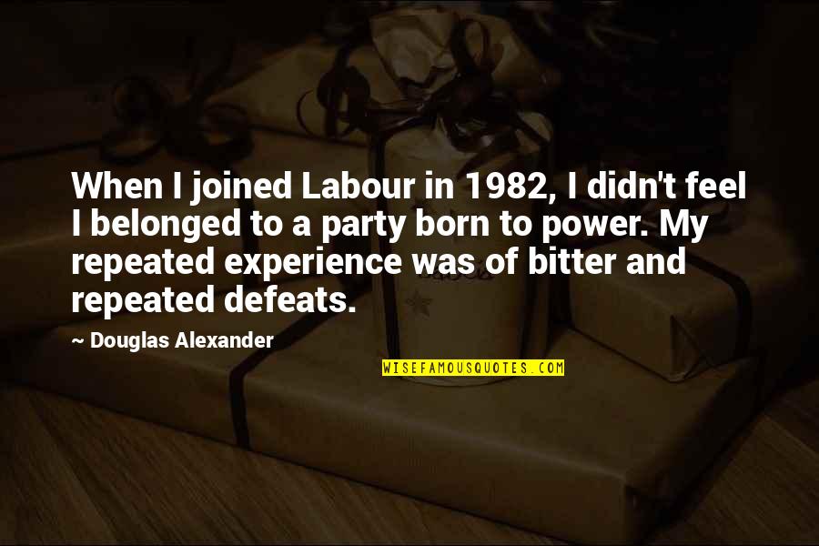 Bitter Experience Quotes By Douglas Alexander: When I joined Labour in 1982, I didn't