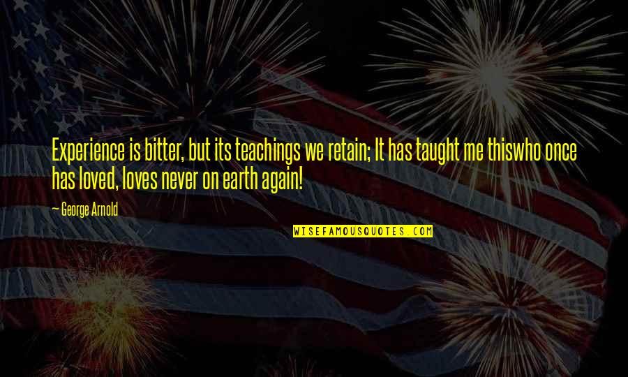 Bitter Experience Quotes By George Arnold: Experience is bitter, but its teachings we retain;
