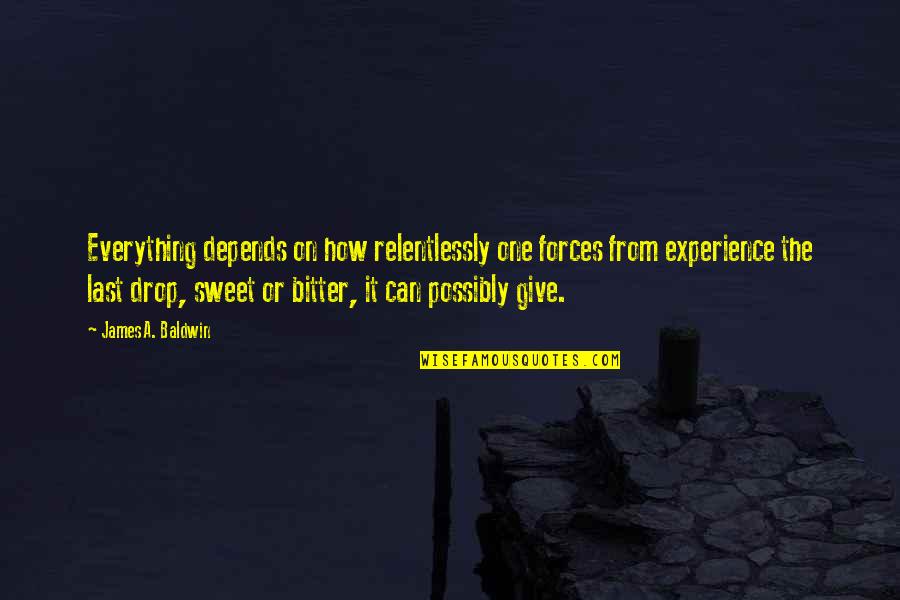 Bitter Experience Quotes By James A. Baldwin: Everything depends on how relentlessly one forces from