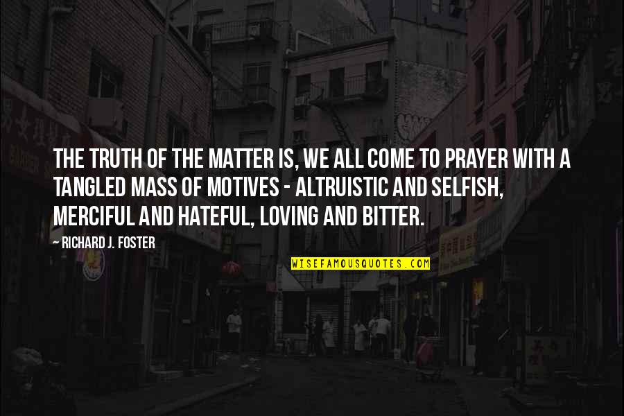 Bitter Hateful Quotes By Richard J. Foster: The truth of the matter is, we all