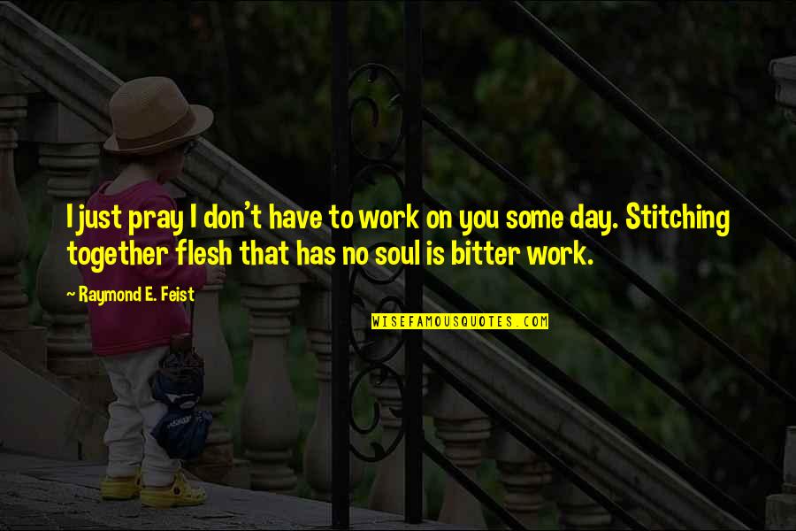 Bitter Heartless Quotes By Raymond E. Feist: I just pray I don't have to work Bitter Heartless Quotes By Raymond E. Feist: I just pray I don't have to work