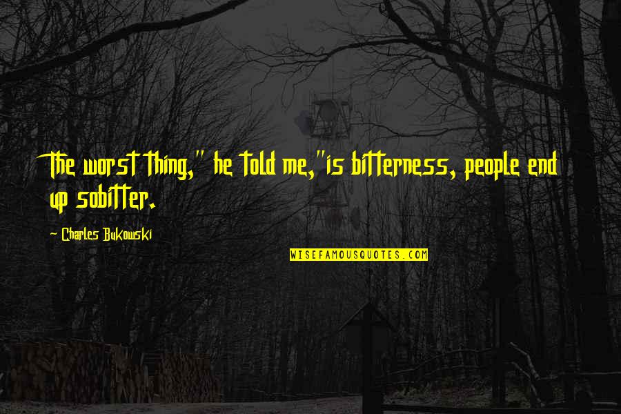 Bitter Life Quotes By Charles Bukowski: The worst thing," he told me,"is bitterness, people