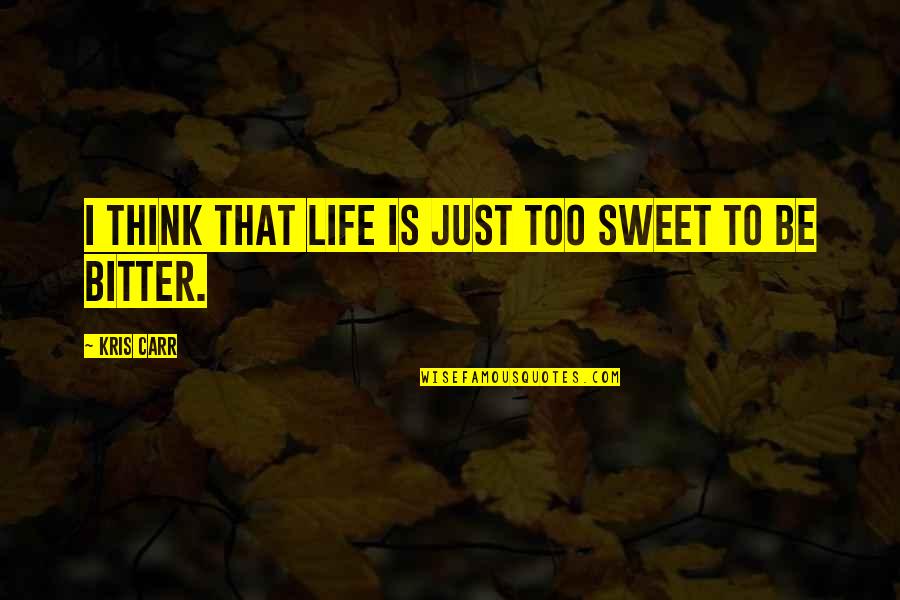 Bitter Life Quotes By Kris Carr: I think that life is just too sweet