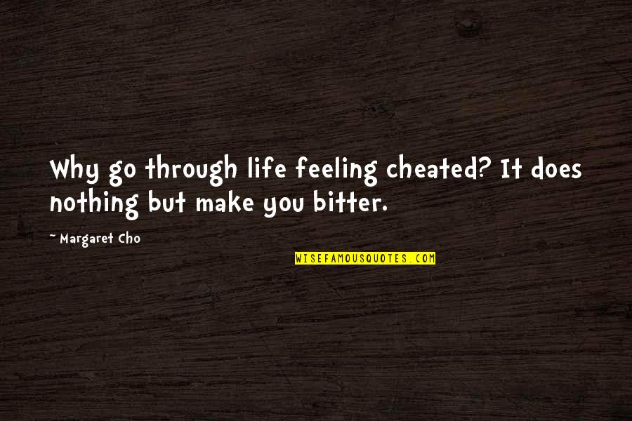 Bitter Life Quotes By Margaret Cho: Why go through life feeling cheated? It does