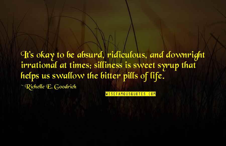 Bitter Life Quotes By Richelle E. Goodrich: It's okay to be absurd, ridiculous, and downright