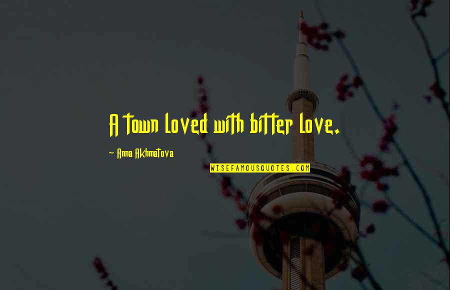 Bitter Love Quotes By Anna Akhmatova: A town loved with bitter love.