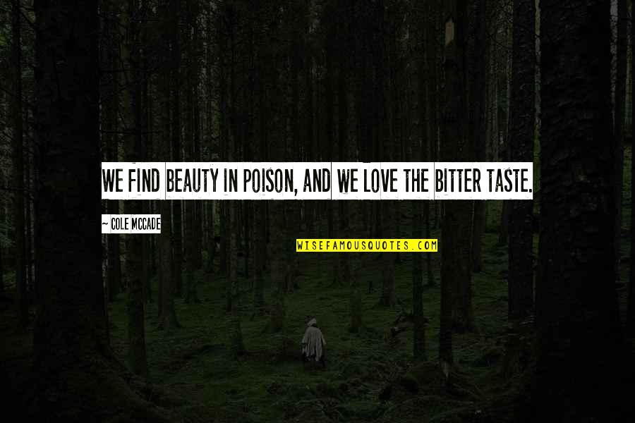 Bitter Love Quotes By Cole McCade: We find beauty in poison, and we love