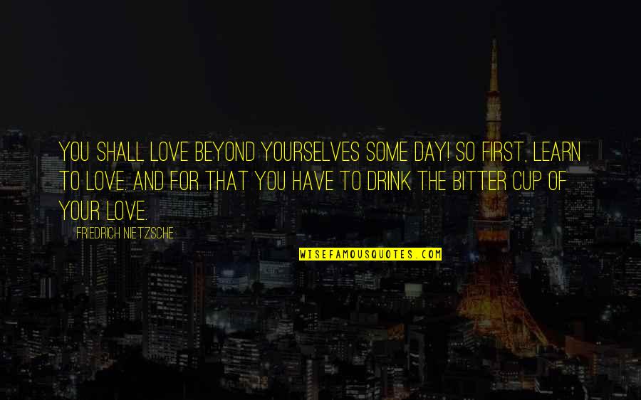 Bitter Love Quotes By Friedrich Nietzsche: You shall love beyond yourselves some day! So