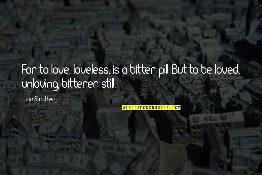 Bitter Love Quotes By Jan Struther: For to love, loveless, is a bitter pill:But