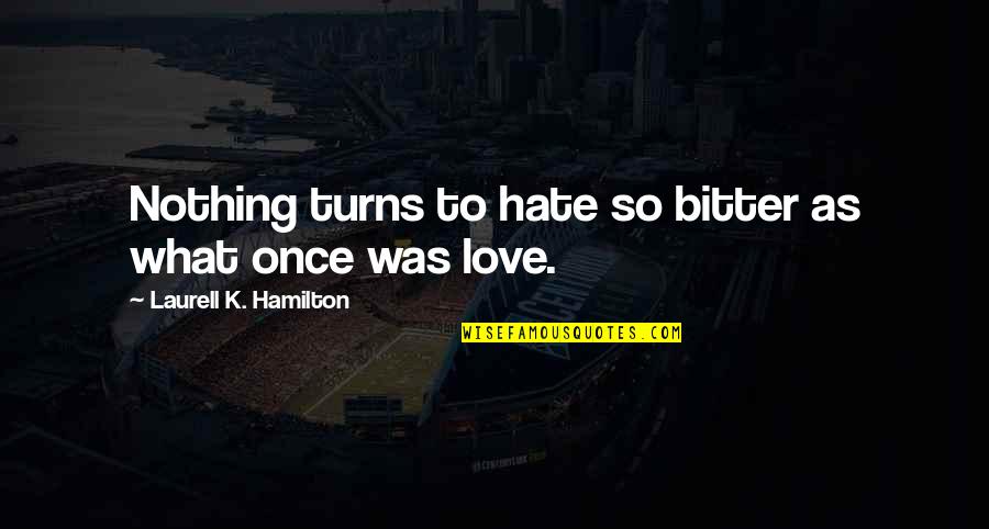 Bitter Love Quotes By Laurell K. Hamilton: Nothing turns to hate so bitter as what