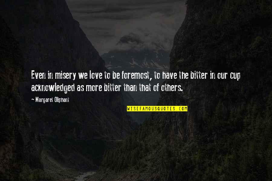 Bitter Love Quotes By Margaret Oliphant: Even in misery we love to be foremost,
