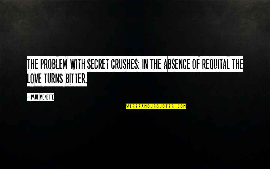 Bitter Love Quotes By Paul Monette: The problem with secret crushes: in the absence