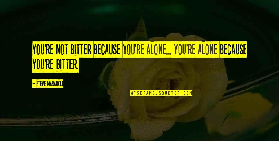 Bitter Love Quotes By Steve Maraboli: You're not bitter because you're alone... You're alone