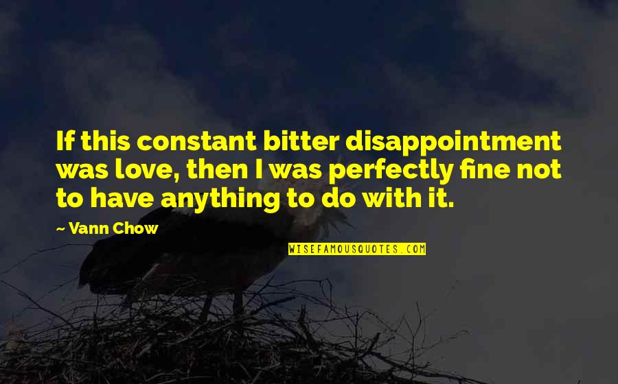 Bitter Love Quotes By Vann Chow: If this constant bitter disappointment was love, then