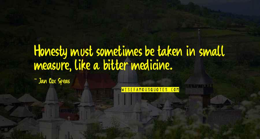 Bitter Medicine Quotes By Jan Cox Speas: Honesty must sometimes be taken in small measure,