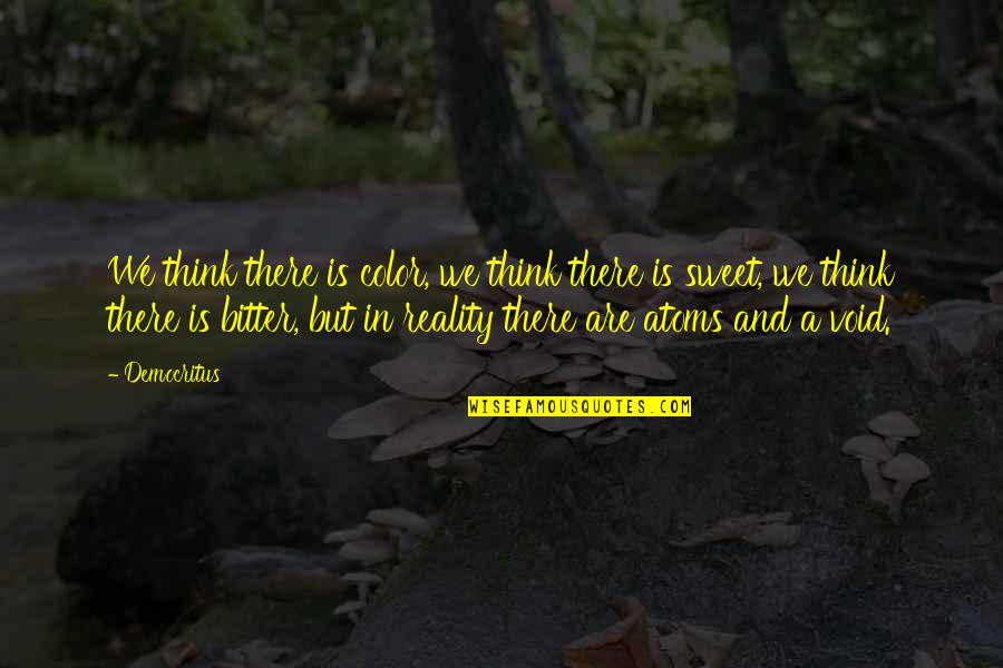 Bitter Reality Quotes By Democritus: We think there is color, we think there Bitter Reality Quotes By Democritus: We think there is color, we think there