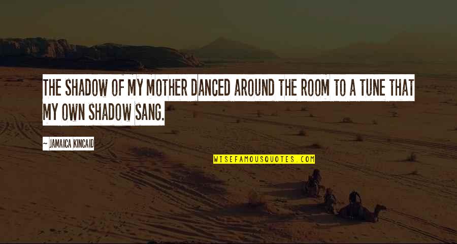 Bitter Sweet Symphony Quotes By Jamaica Kincaid: The shadow of my mother danced around the