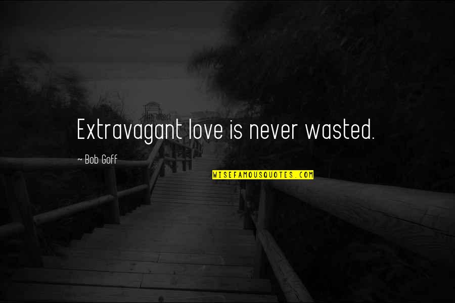 Bitter Taste In Mouth Quotes By Bob Goff: Extravagant love is never wasted.