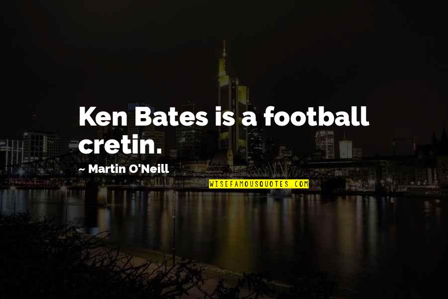 Bitter Truth Funny Quotes By Martin O'Neill: Ken Bates is a football cretin.
