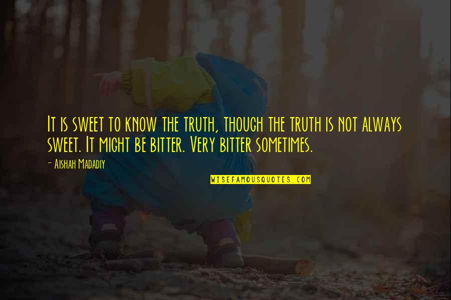 Bitter Truth Quotes By Aishah Madadiy: It is sweet to know the truth, though