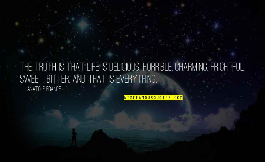 Bitter Truth Quotes By Anatole France: The truth is that life is delicious, horrible,