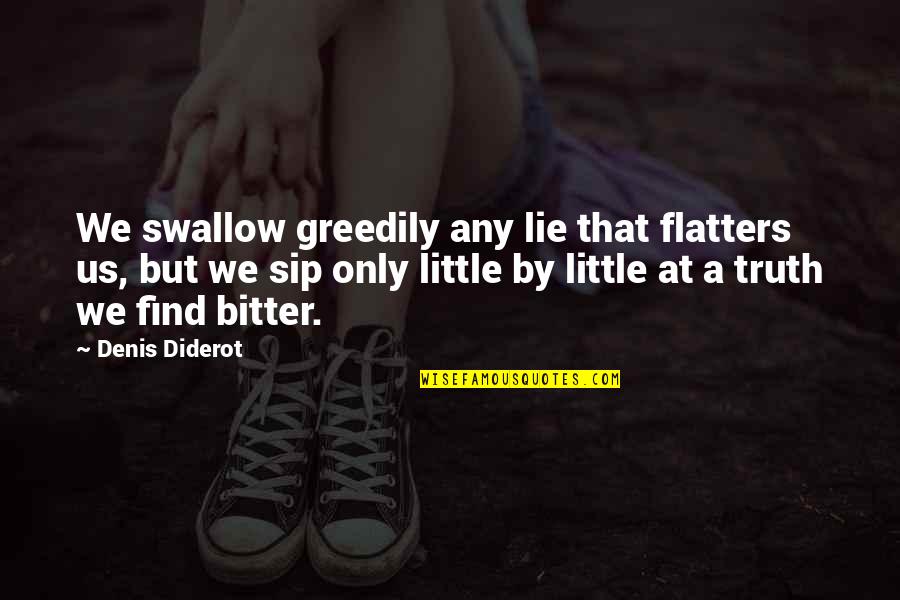 Bitter Truth Quotes By Denis Diderot: We swallow greedily any lie that flatters us,