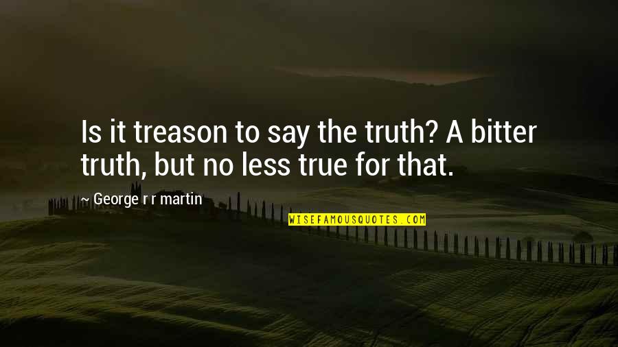 Bitter Truth Quotes By George R R Martin: Is it treason to say the truth? A