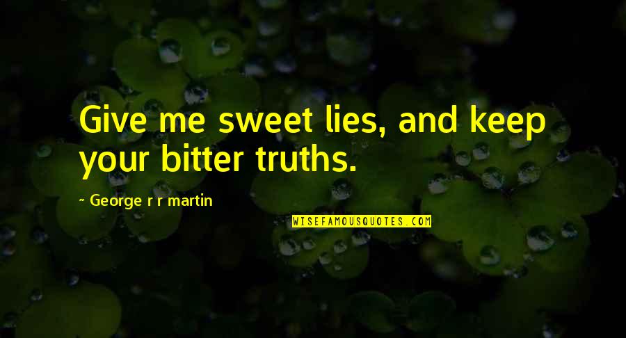 Bitter Truth Quotes By George R R Martin: Give me sweet lies, and keep your bitter