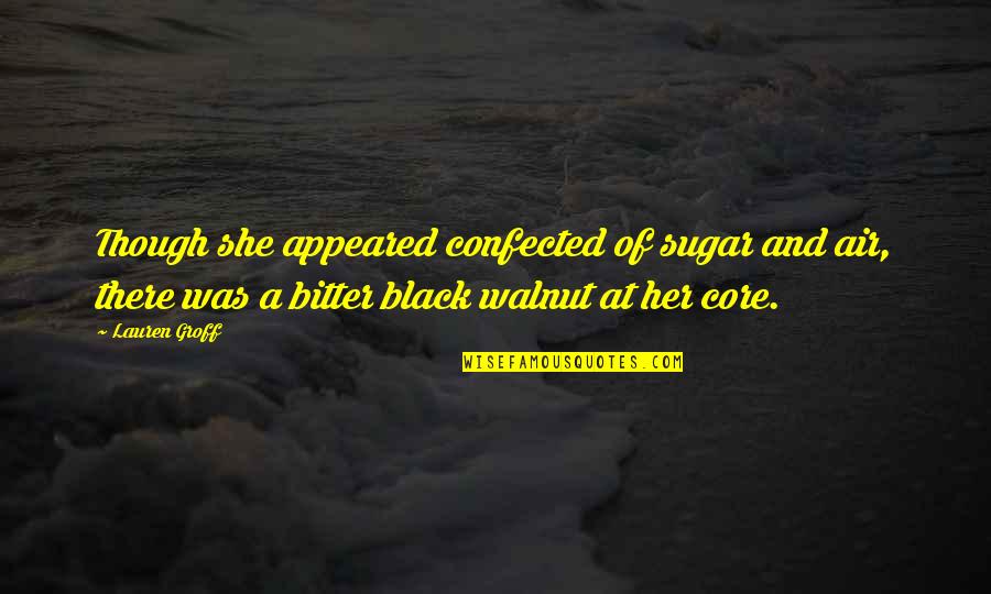 Bitter Truth Quotes By Lauren Groff: Though she appeared confected of sugar and air, Bitter Truth Quotes By Lauren Groff: Though she appeared confected of sugar and air,