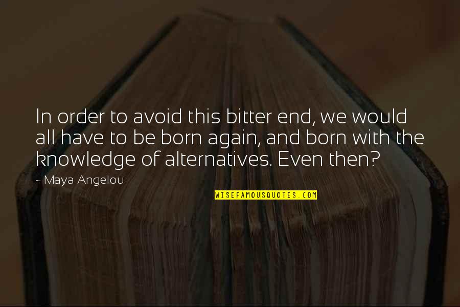 Bitter Truth Quotes By Maya Angelou: In order to avoid this bitter end, we Bitter Truth Quotes By Maya Angelou: In order to avoid this bitter end, we